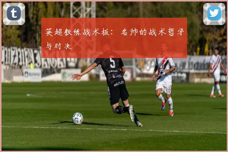 英超教练战术板：名帅的战术哲学与对决