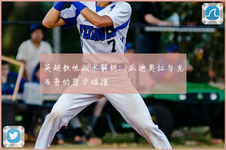 英超教练战术解析:瓜迪奥拉与克洛普的哲学碰撞