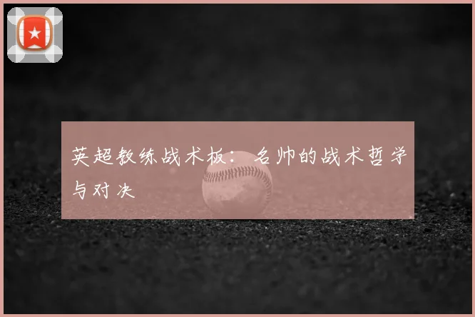 英超教练战术板:名帅的战术哲学与对决